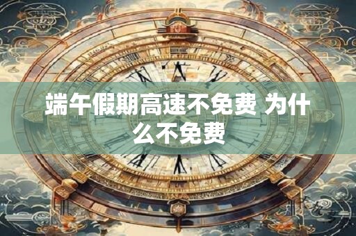 端午假期高速不免费 为什么不免费