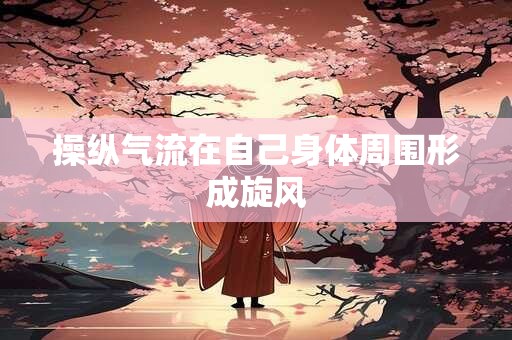 操纵气流在自己身体周围形成旋风