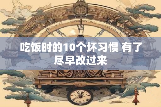 吃饭时的10个坏习惯 有了尽早改过来
