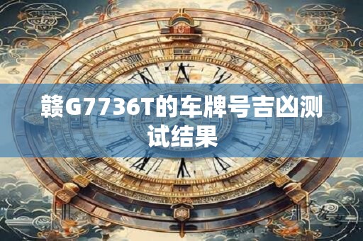 赣G7736T的车牌号吉凶测试结果