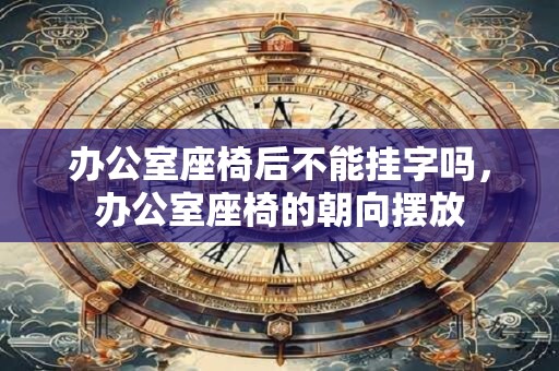 办公室座椅后不能挂字吗，办公室座椅的朝向摆放