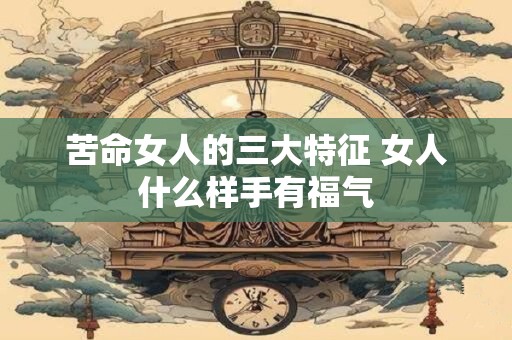 苦命女人的三大特征 女人什么样手有福气