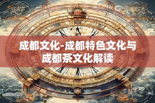 成都文化-成都特色文化与成都茶文化解读