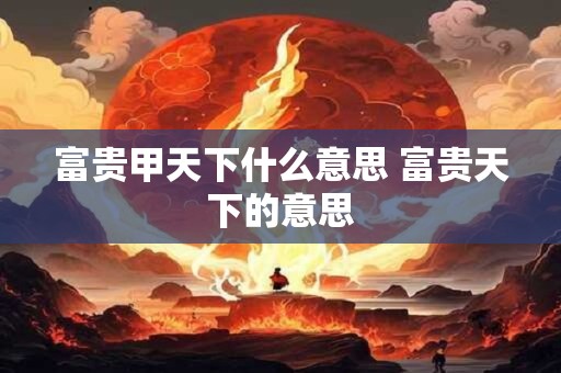 富贵甲天下什么意思 富贵天下的意思