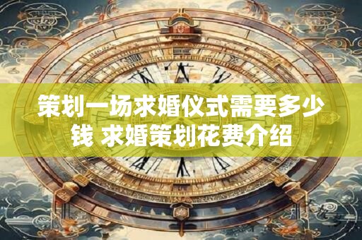 策划一场求婚仪式需要多少钱 求婚策划花费介绍