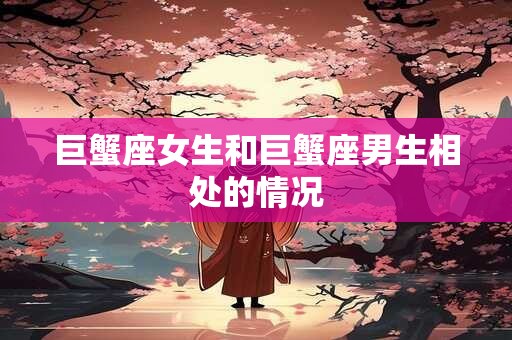 巨蟹座女生和巨蟹座男生相处的情况