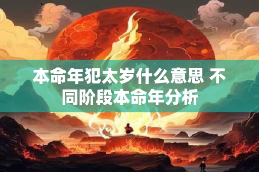 本命年犯太岁什么意思 不同阶段本命年分析