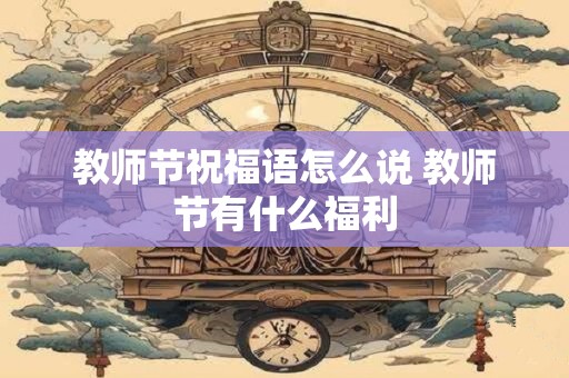 教师节祝福语怎么说 教师节有什么福利