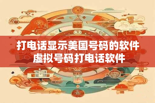 打电话显示美国号码的软件 虚拟号码打电话软件