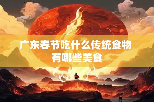 广东春节吃什么传统食物 有哪些美食