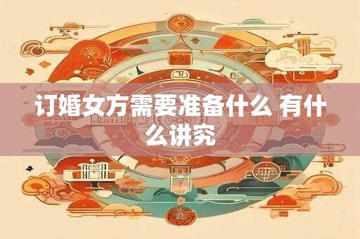 订婚女方需要准备什么 有什么讲究