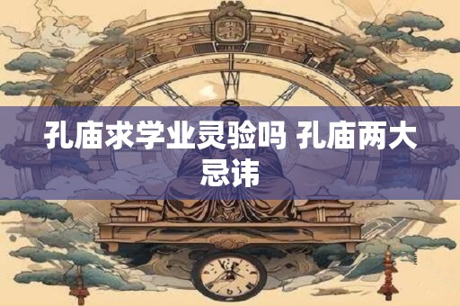 孔庙求学业灵验吗 孔庙两大忌讳