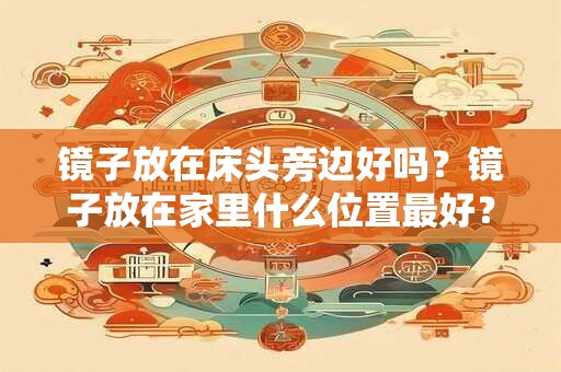 镜子放在床头旁边好吗？镜子放在家里什么位置最好？