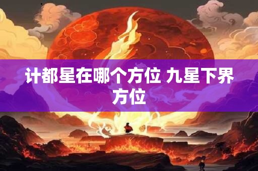 计都星在哪个方位 九星下界方位