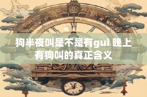 狗半夜叫是不是有gui 晚上有狗叫的真正含义