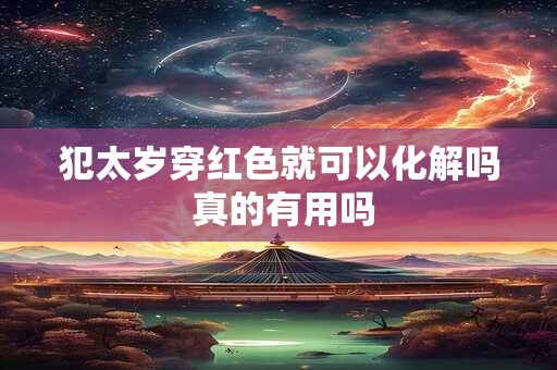 犯太岁穿红色就可以化解吗 真的有用吗