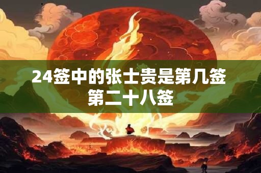 详细阅读:24签中的张士贵是第几签 第二十八签 24签中的张士贵是第几签 第二十八签