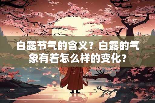 白露节气的含义？白露的气象有着怎么样的变化？