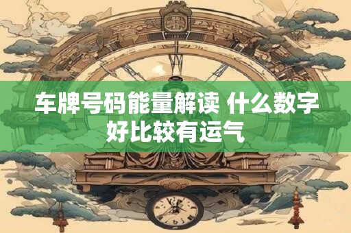 车牌号码能量解读 什么数字好比较有运气
