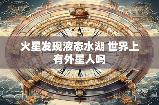 火星发现液态水湖 世界上有外星人吗