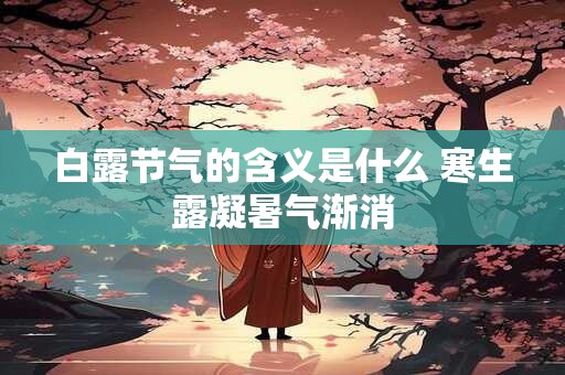 白露节气的含义是什么 寒生露凝暑气渐消