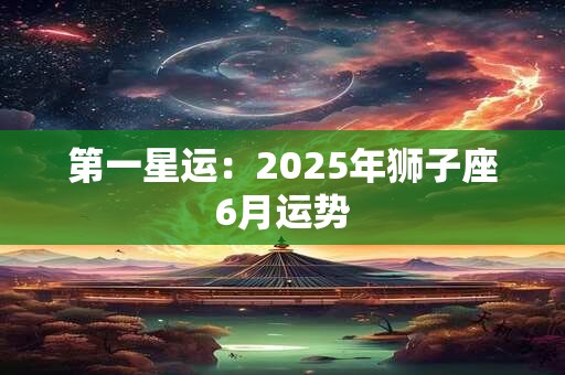 第一星运：2025年狮子座6月运势