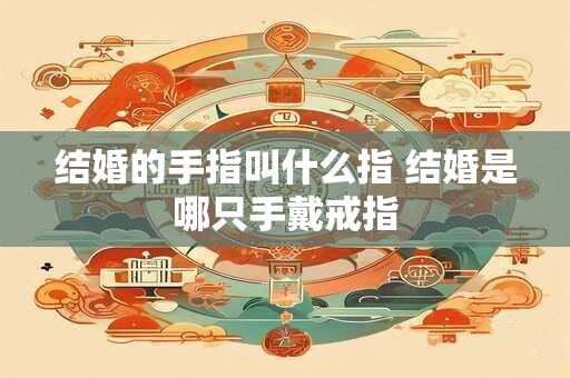 结婚的手指叫什么指 结婚是哪只手戴戒指