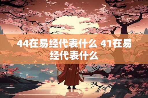 44在易经代表什么 41在易经代表什么