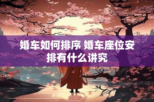 婚车如何排序 婚车座位安排有什么讲究