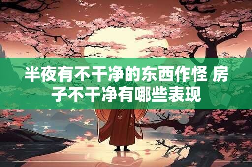 半夜有不干净的东西作怪 房子不干净有哪些表现