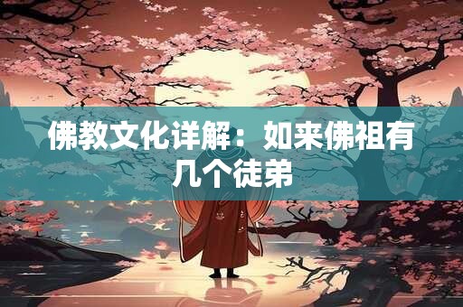 佛教文化详解：如来佛祖有几个徒弟