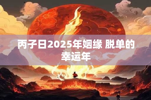 丙子日2025年姻缘 脱单的幸运年