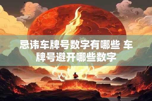 忌讳车牌号数字有哪些 车牌号避开哪些数字