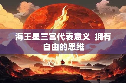 海王星三宫代表意义  拥有自由的思维