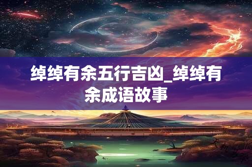绰绰有余五行吉凶_绰绰有余成语故事