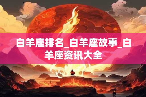 白羊座排名_白羊座故事_白羊座资讯大全