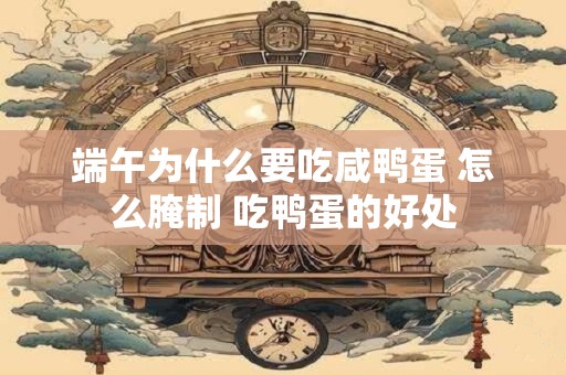 端午为什么要吃咸鸭蛋 怎么腌制 吃鸭蛋的好处