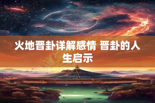 火地晋卦详解感情 晋卦的人生启示