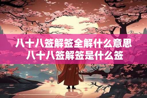 八十八签解签全解什么意思 八十八签解签是什么签