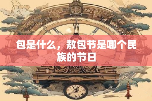 包是什么，敖包节是哪个民族的节日