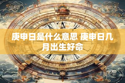 庚申日是什么意思 庚申日几月出生好命
