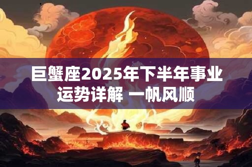 巨蟹座2025年下半年事业运势详解 一帆风顺