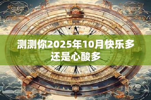 测测你2025年10月快乐多还是心酸多