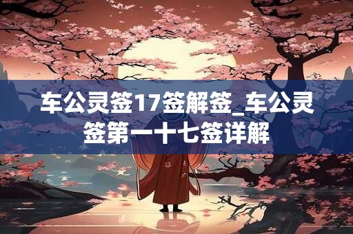 车公灵签17签解签_车公灵签第一十七签详解