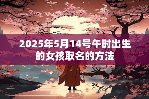 2025年5月14号午时出生的女孩取名的方法