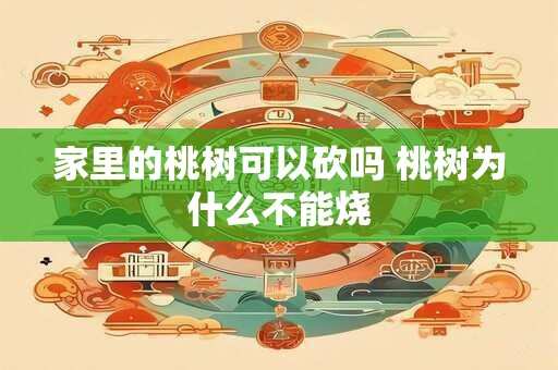 家里的桃树可以砍吗 桃树为什么不能烧