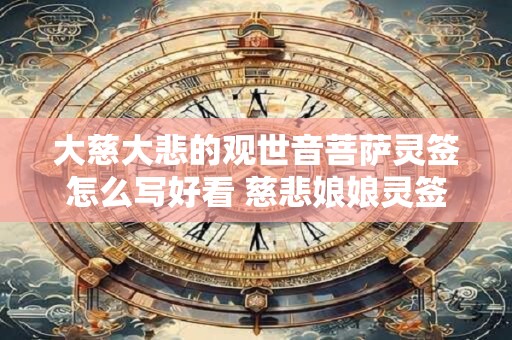 大慈大悲的观世音菩萨灵签怎么写好看 慈悲娘娘灵签解签大全