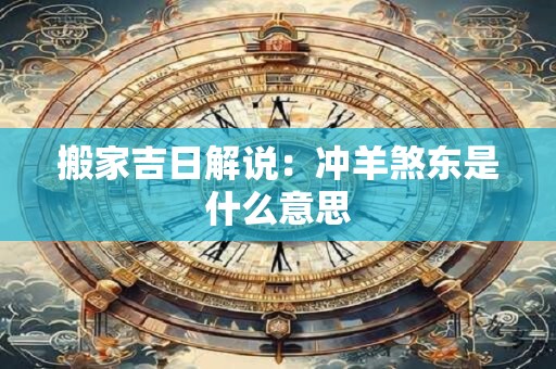 搬家吉日解说：冲羊煞东是什么意思