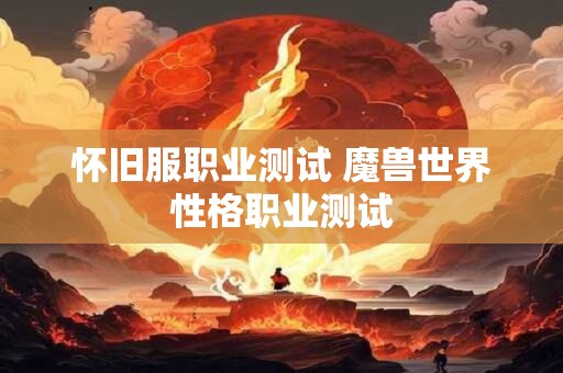 怀旧服职业测试 魔兽世界性格职业测试