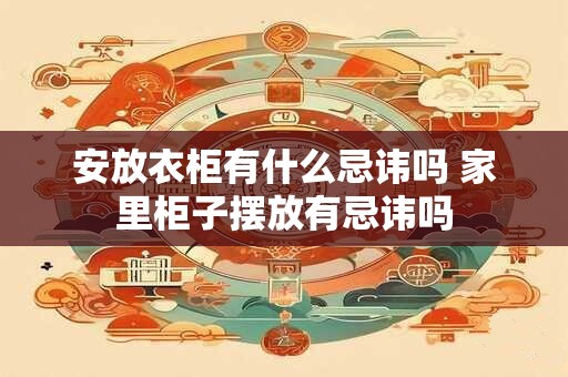 安放衣柜有什么忌讳吗 家里柜子摆放有忌讳吗